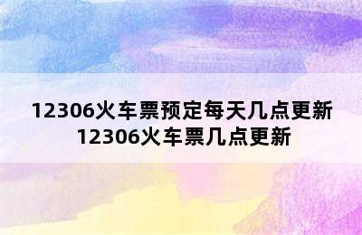 12306火车票预定每天几点更新 12306火车票几点更新